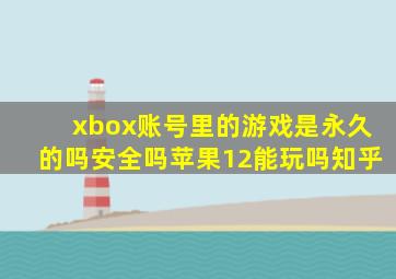 xbox账号里的游戏是永久的吗安全吗苹果12能玩吗知乎