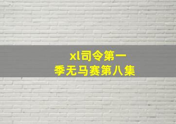 xl司令第一季无马赛第八集