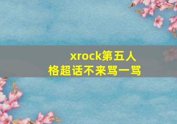 xrock第五人格超话不来骂一骂