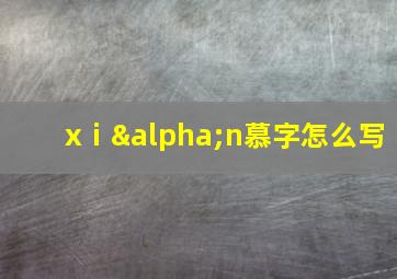 xⅰαn慕字怎么写