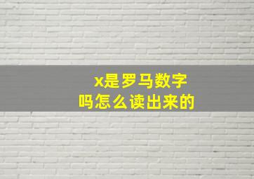 x是罗马数字吗怎么读出来的