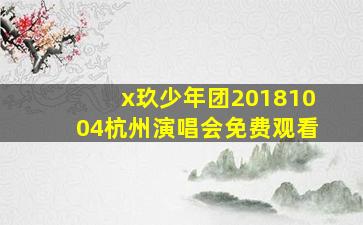 x玖少年团20181004杭州演唱会免费观看