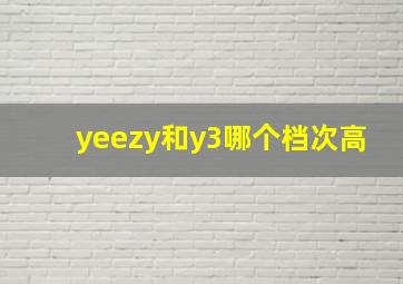 yeezy和y3哪个档次高