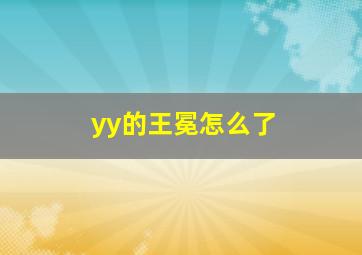 yy的王冕怎么了