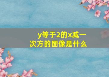 y等于2的x减一次方的图像是什么