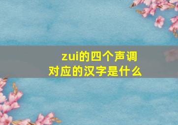 zui的四个声调对应的汉字是什么