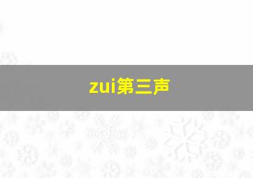 zui第三声