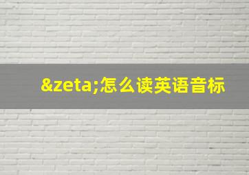 ζ怎么读英语音标