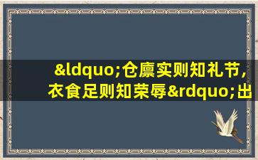 “仓廪实则知礼节,衣食足则知荣辱”出自