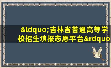 “吉林省普通高等学校招生填报志愿平台”