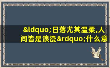 “日落尤其温柔,人间皆是浪漫”什么意思