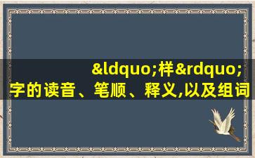 “样”字的读音、笔顺、释义,以及组词、造句的技巧