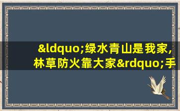 “绿水青山是我家,林草防火靠大家”手抄报