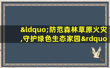 “防范森林草原火灾,守护绿色生态家园”作文