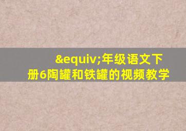 ≡年级语文下册6陶罐和铁罐的视频教学