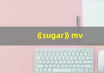 《sugar》mv