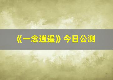 《一念逍遥》今日公测