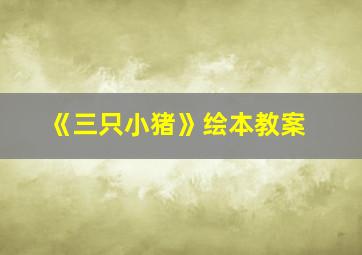 《三只小猪》绘本教案