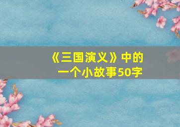 《三国演义》中的一个小故事50字