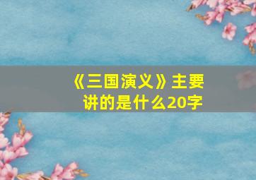 《三国演义》主要讲的是什么20字