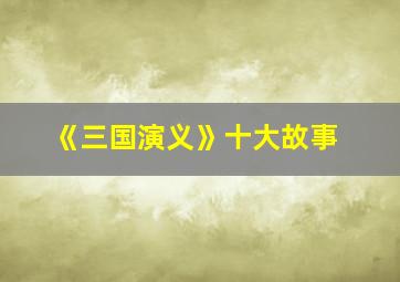 《三国演义》十大故事