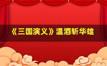 《三国演义》温酒斩华雄