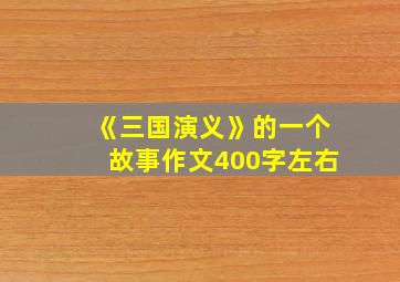 《三国演义》的一个故事作文400字左右