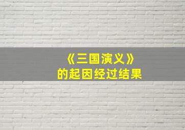 《三国演义》的起因经过结果