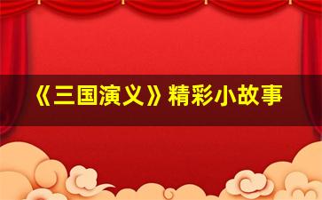 《三国演义》精彩小故事