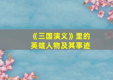 《三国演义》里的英雄人物及其事迹