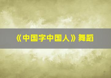 《中国字中国人》舞蹈