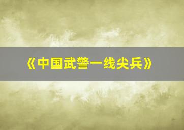 《中国武警一线尖兵》