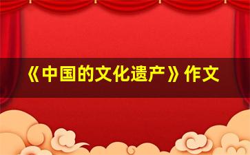 《中国的文化遗产》作文