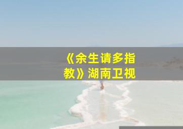 《余生请多指教》湖南卫视