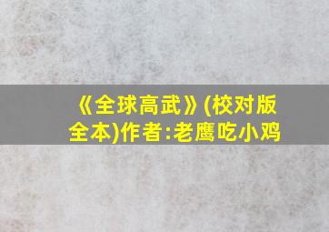 《全球高武》(校对版全本)作者:老鹰吃小鸡