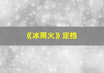 《冰雨火》定档