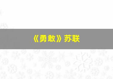 《勇敢》苏联