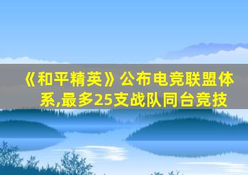 《和平精英》公布电竞联盟体系,最多25支战队同台竞技