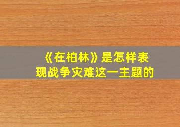 《在柏林》是怎样表现战争灾难这一主题的