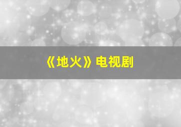 《地火》电视剧