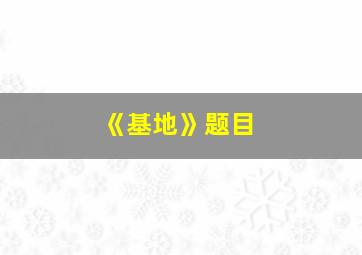 《基地》题目