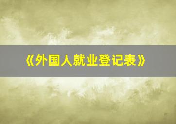 《外国人就业登记表》