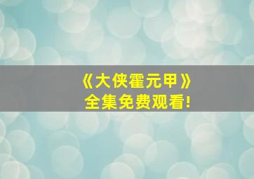 《大侠霍元甲》全集免费观看!