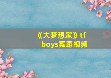 《大梦想家》tfboys舞蹈视频