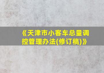 《天津市小客车总量调控管理办法(修订稿)》