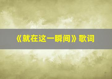 《就在这一瞬间》歌词