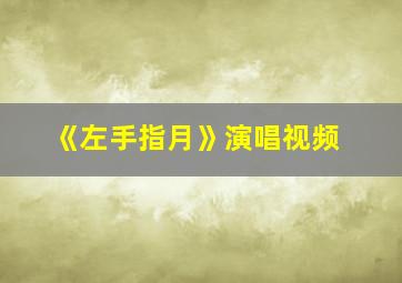 《左手指月》演唱视频