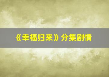 《幸福归来》分集剧情