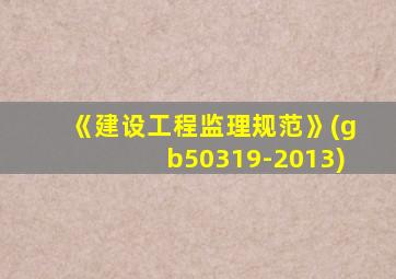 《建设工程监理规范》(gb50319-2013)