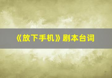 《放下手机》剧本台词